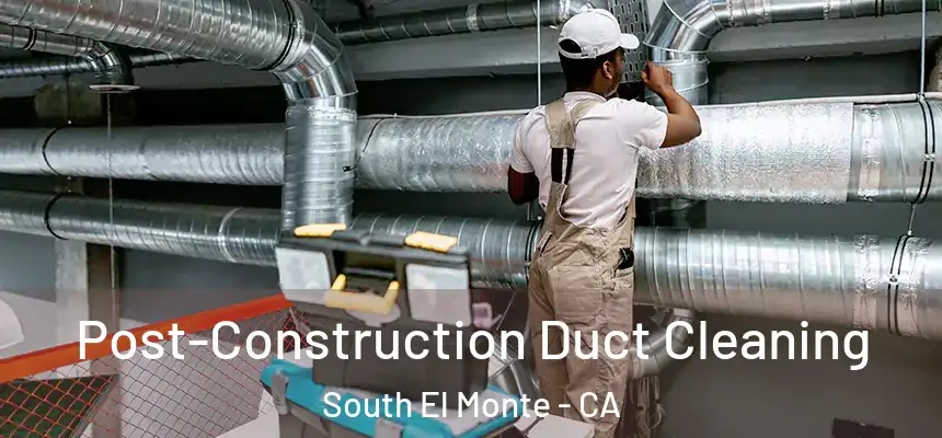 Post-Construction Duct Cleaning South El Monte - CA